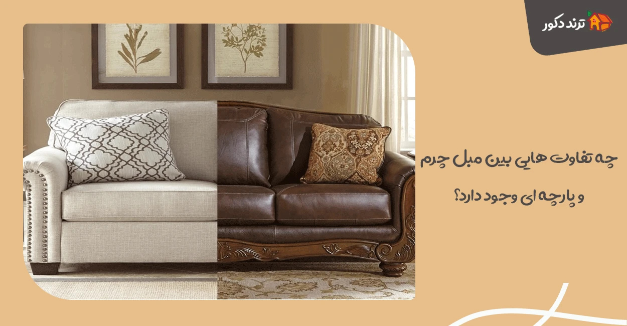 چه تفاوت‌ هایی بین مبل چرم و پارچه‌ ای وجود دارد؟