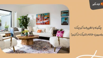 چگونه با تغییرات کوچک، دکوراسیون خانه را شیک تر کنیم؟