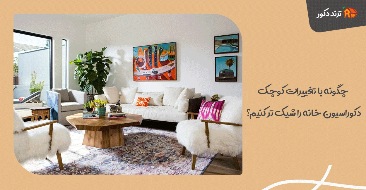 چگونه با تغییرات کوچک، دکوراسیون خانه را شیک تر کنیم؟