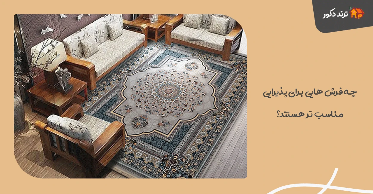 چه فرش‌ هایی برای پذیرایی مناسب‌ تر هستند؟
