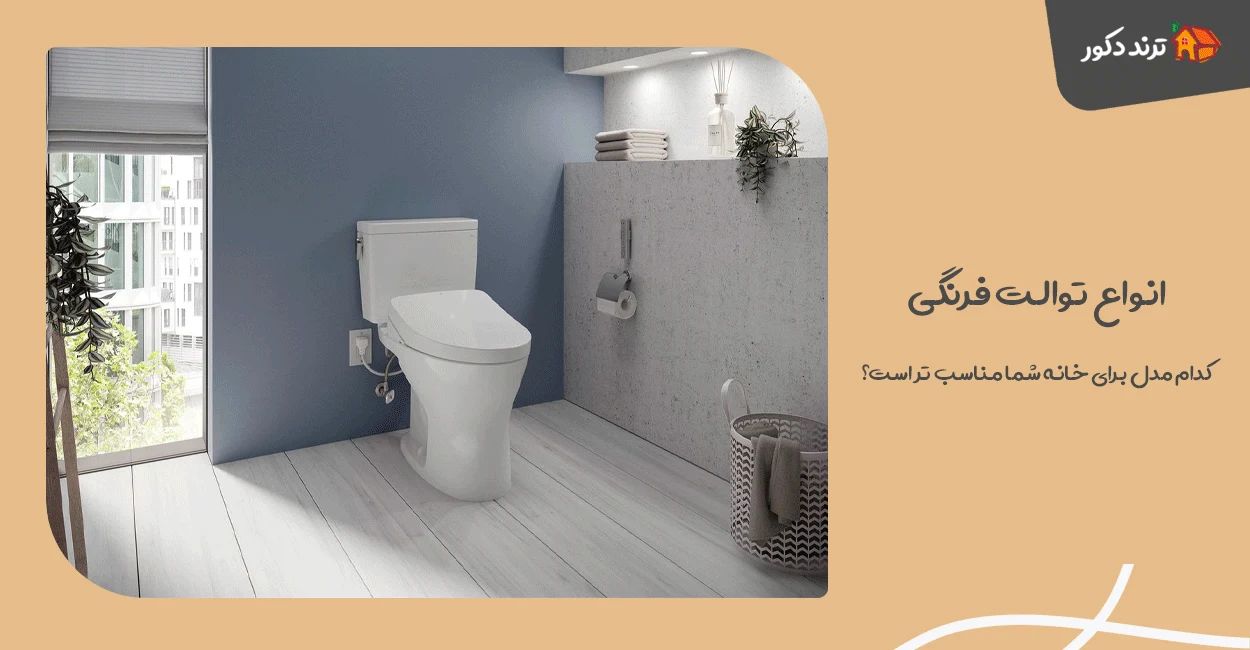 انواع توالت فرنگی: کدام مدل برای خانه شما مناسب‌ تر است؟
