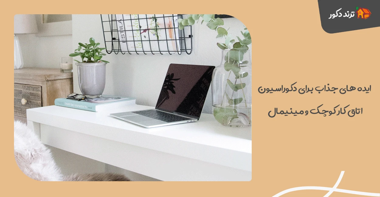 ایده‌ های جذاب برای دکوراسیون اتاق کار کوچک و مینیمال