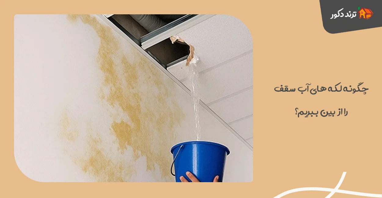 لکه آب روی سقف؟ دیگه نگران نباشید! اینجاست که کار ساده میشه
