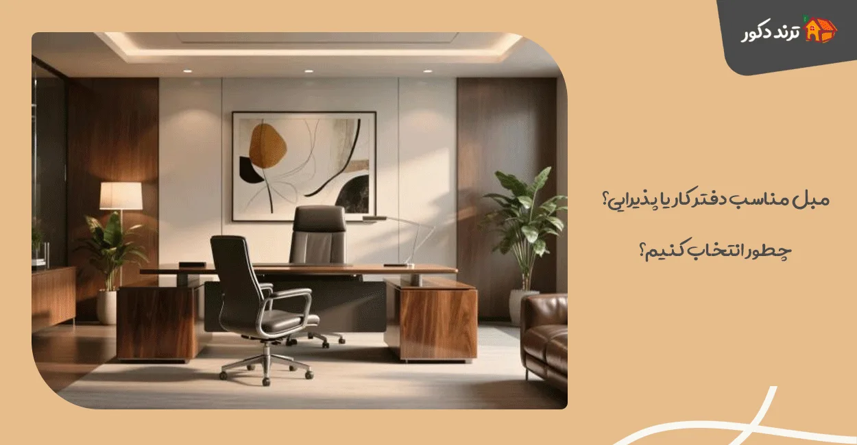 مبل مناسب دفتر کار یا پذیرایی؟ چطور انتخاب کنیم؟