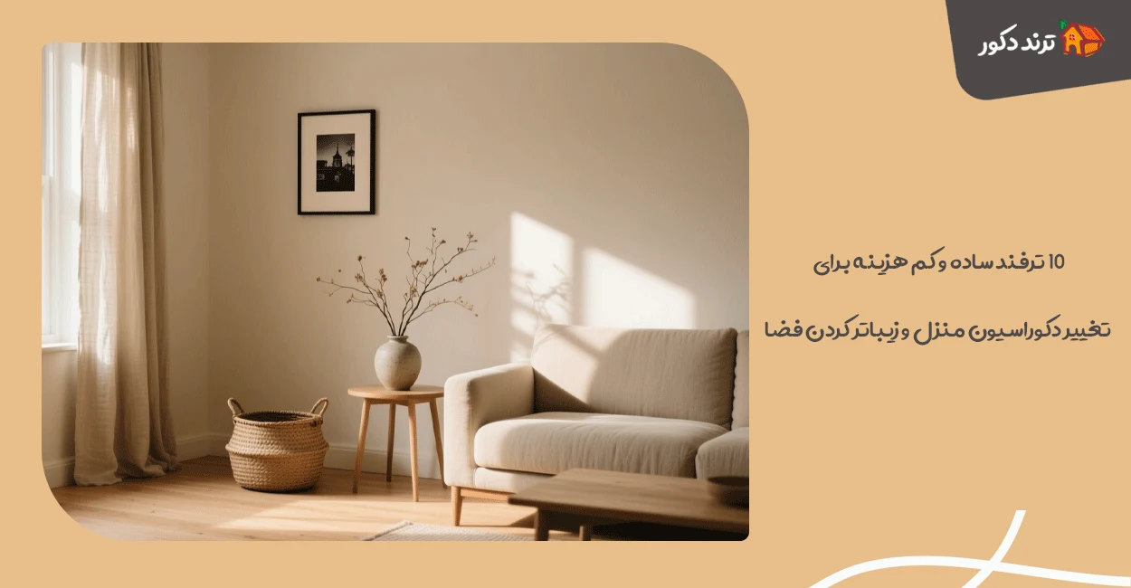 ۱۰ ترفند ساده و کم‌ هزینه برای تغییر دکوراسیون منزل و زیباتر کردن فضا